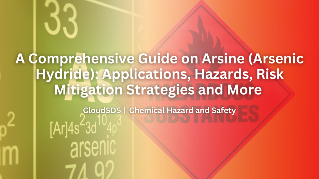 A Comprehensive Guide on Arsine (Arsenic Hydride): Applications, Hazards, Risk Mitigation Strategies and More
