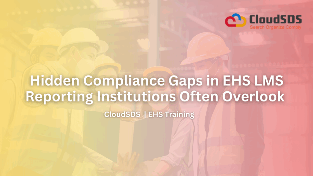 Hidden Compliance Gaps in EHS LMS Reporting Institutions Often Overlook